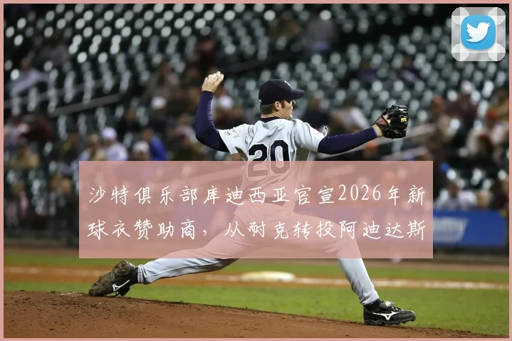 沙特俱乐部库迪西亚官宣2026年新球衣赞助商，从耐克转投阿迪达斯背后原因分析