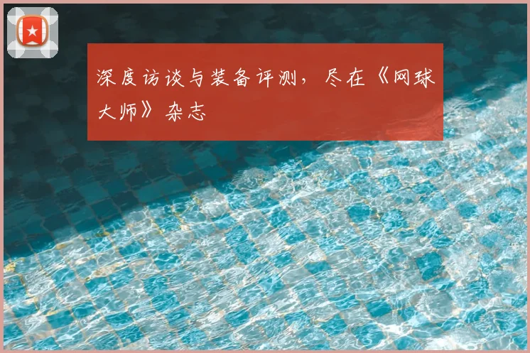深度访谈与装备评测，尽在《网球大师》杂志