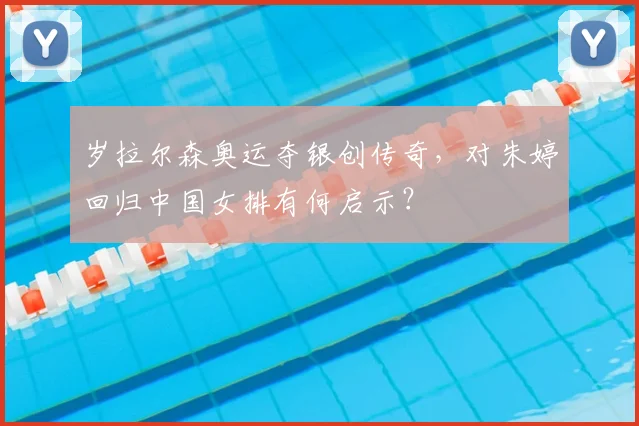 岁拉尔森奥运夺银创传奇，对朱婷回归中国女排有何启示？