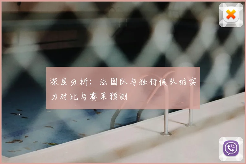 深度分析：法国队与独行侠队的实力对比与赛果预测
