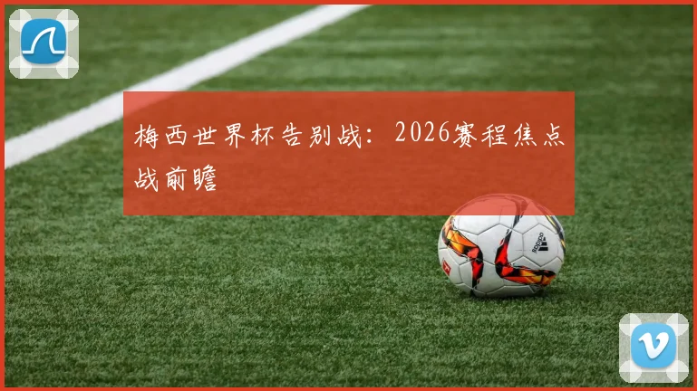 梅西世界杯告别战：2026赛程焦点战前瞻