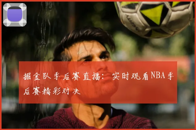 掘金队季后赛直播：实时观看NBA季后赛精彩对决