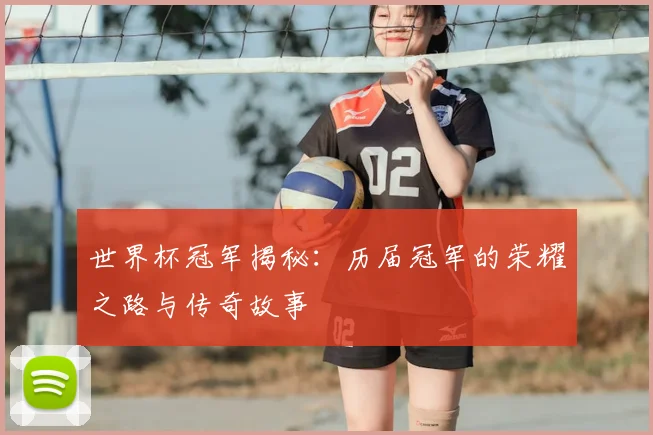 世界杯冠军揭秘：历届冠军的荣耀之路与传奇故事