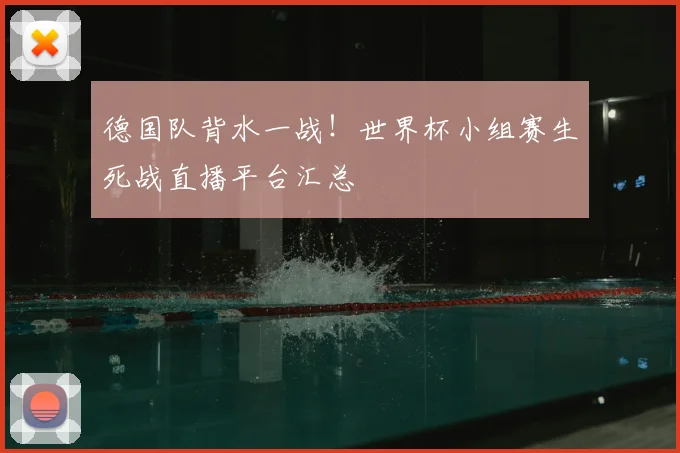 德国队背水一战！世界杯小组赛生死战直播平台汇总