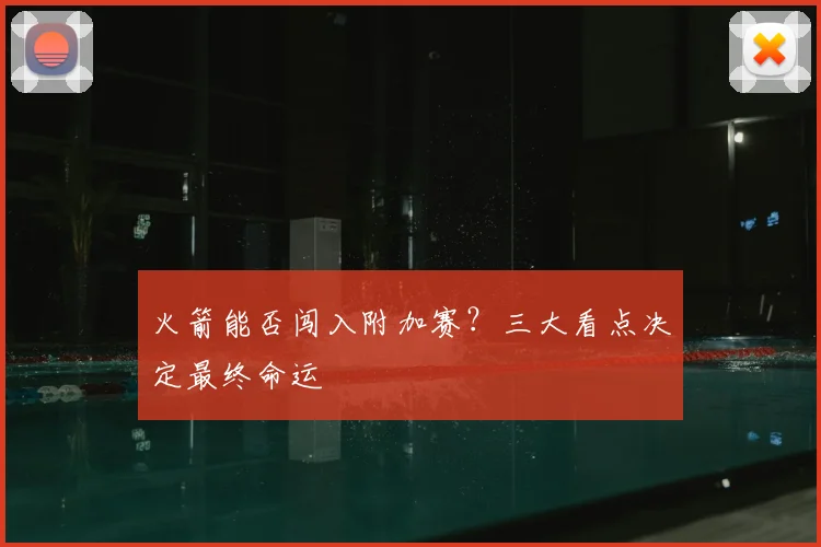 火箭能否闯入附加赛？三大看点决定最终命运