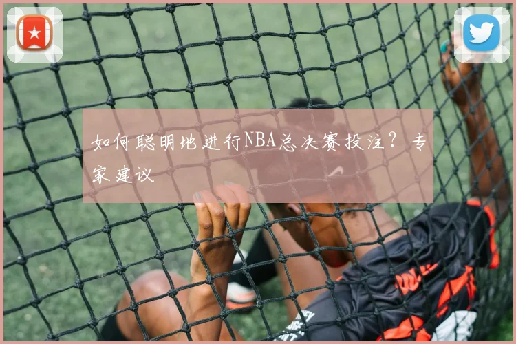 如何聪明地进行NBA总决赛投注？专家建议