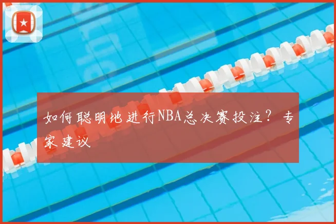 如何聪明地进行NBA总决赛投注？专家建议